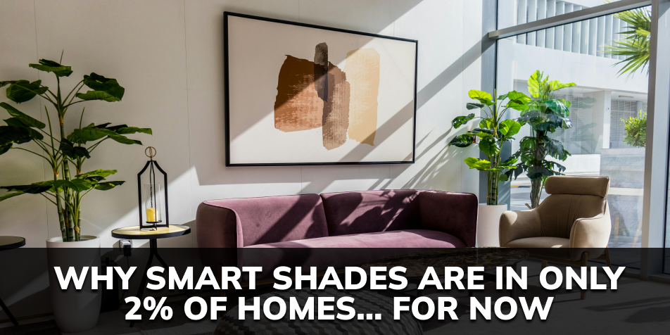 The #1 Reason Smart Shades Are Only In 2% of Homes (…For Now)